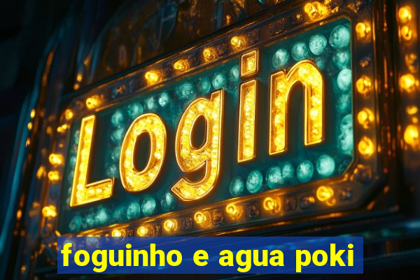 foguinho e agua poki